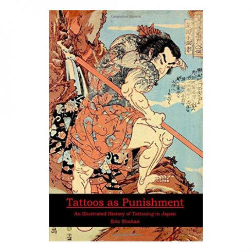 Tattoos as Punishment: An Illustrated History of Tattooing in Japan Shahan, Eric