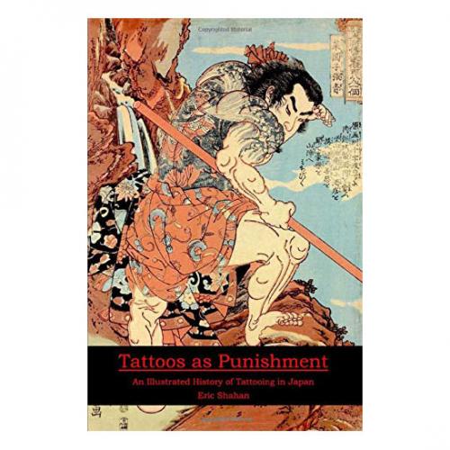 Tattoos as Punishment: An Illustrated History of Tattooing in Japan Shahan, Eric